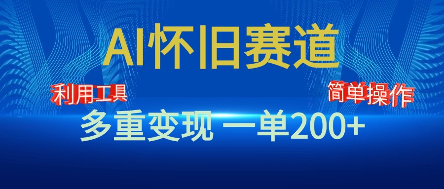 新风口，AI怀旧赛道，一单收益200+！手机电脑可做四海领钱-网创-知识付费-网创项目资源站-副业项目-创业项目-搞钱项目四海领钱