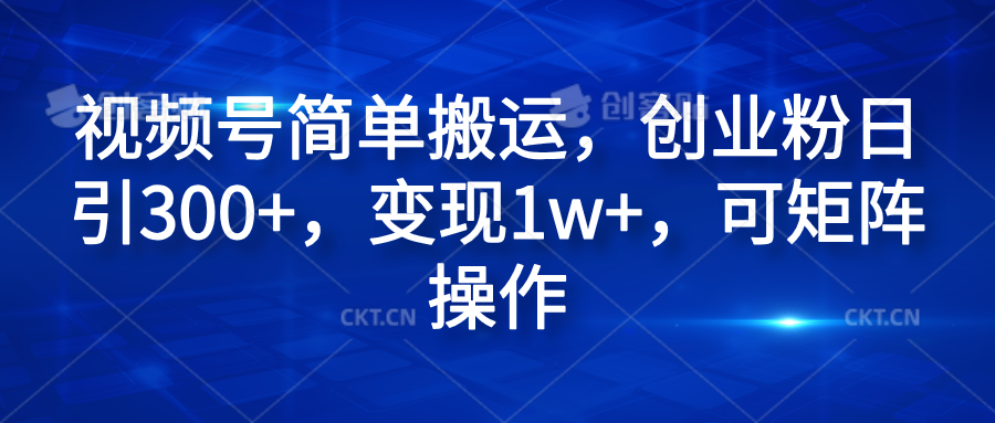 视频号简单搬运，创业粉日引300+，变现1w+，可矩阵操作四海领钱-网创-知识付费-网创项目资源站-副业项目-创业项目-搞钱项目四海领钱