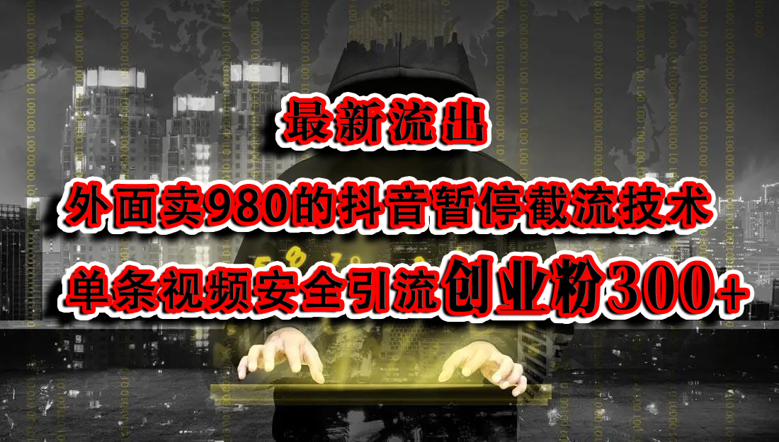 最新流出：外面卖980的抖音暂停截流技术单条视频安全引流创业粉300+四海领钱-网创-知识付费-网创项目资源站-副业项目-创业项目-搞钱项目四海领钱