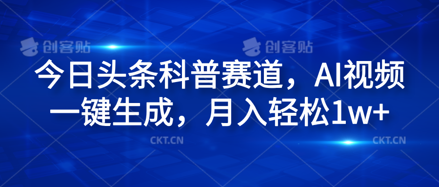 今日头条科普赛道，AI视频一键生成，月入轻松1w+四海领钱-网创-知识付费-网创项目资源站-副业项目-创业项目-搞钱项目四海领钱