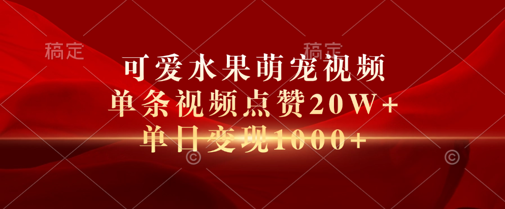 可爱水果萌宠视频，单条视频点赞20W+，单日变现1000+四海领钱-网创-知识付费-网创项目资源站-副业项目-创业项目-搞钱项目四海领钱