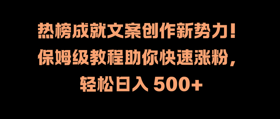 热榜成就文案创作新势力！保姆级教程助你快速涨粉，轻松日入 500+四海领钱-网创-知识付费-网创项目资源站-副业项目-创业项目-搞钱项目四海领钱