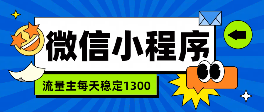 微信小程序流量主，每天都是1300四海领钱-网创-知识付费-网创项目资源站-副业项目-创业项目-搞钱项目四海领钱