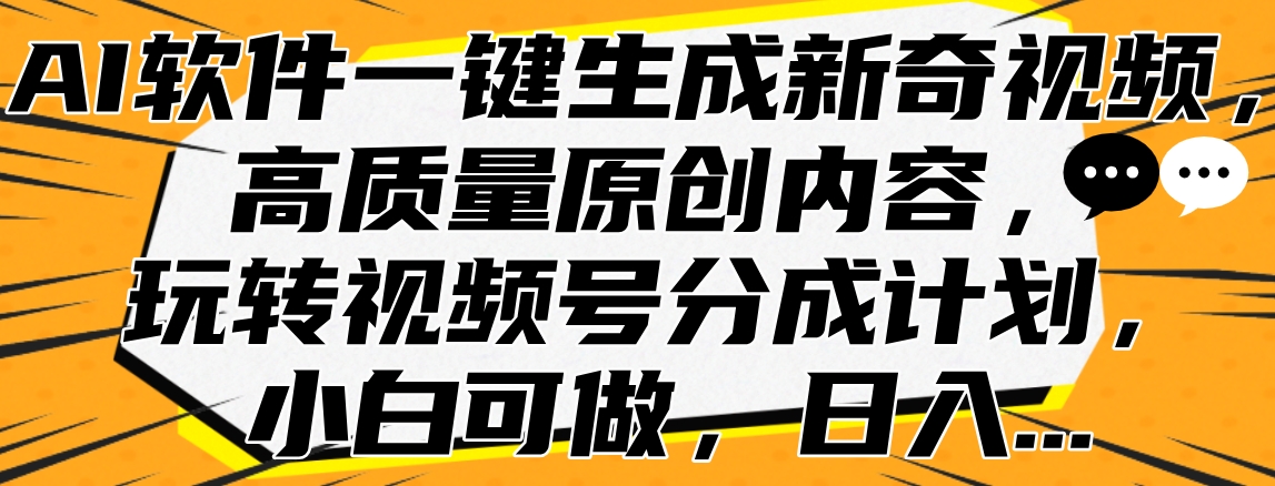 AI软件一键生成新奇视频，高质量原创内容，玩转视频号分成计划，小白可做，日入…四海领钱-网创-知识付费-网创项目资源站-副业项目-创业项目-搞钱项目四海领钱