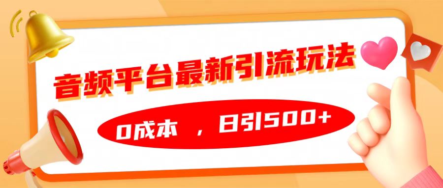 音频平台最新引流玩法，日引500+，0成本四海领钱-网创-知识付费-网创项目资源站-副业项目-创业项目-搞钱项目四海领钱