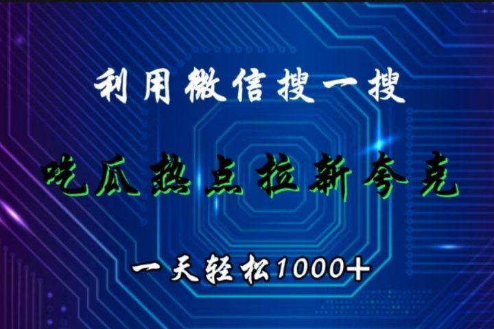 利用微信搜一搜，吃瓜热点拉新夸克，一天轻松1000+四海领钱-网创-知识付费-网创项目资源站-副业项目-创业项目-搞钱项目四海领钱