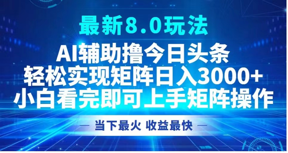 最新8.0玩法 AI辅助撸今日头条轻松实现矩阵日入3000+小白看完即可上手矩阵操作当下最火 收益最快四海领钱-网创-知识付费-网创项目资源站-副业项目-创业项目-搞钱项目四海领钱