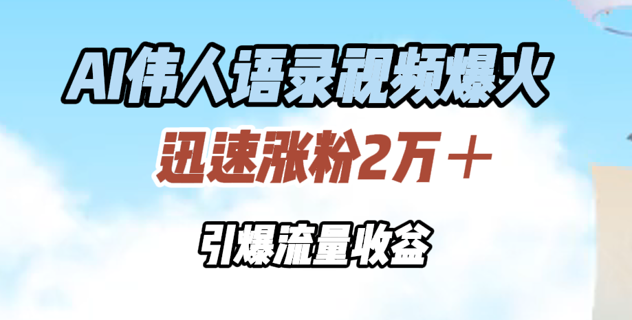 AI伟人语录视频爆火，迅速涨粉2万＋，引爆流量收益四海领钱-网创-知识付费-网创项目资源站-副业项目-创业项目-搞钱项目四海领钱