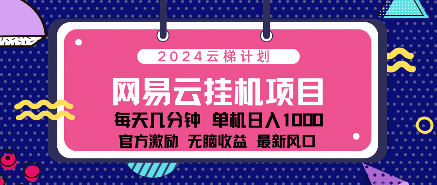 2024网易云云梯计划项目，每天只需操作几分钟！纯躺赚玩法，一个账号一个月一万到三万收益！可批量，可矩阵，收益翻倍！四海领钱-网创-知识付费-网创项目资源站-副业项目-创业项目-搞钱项目四海领钱