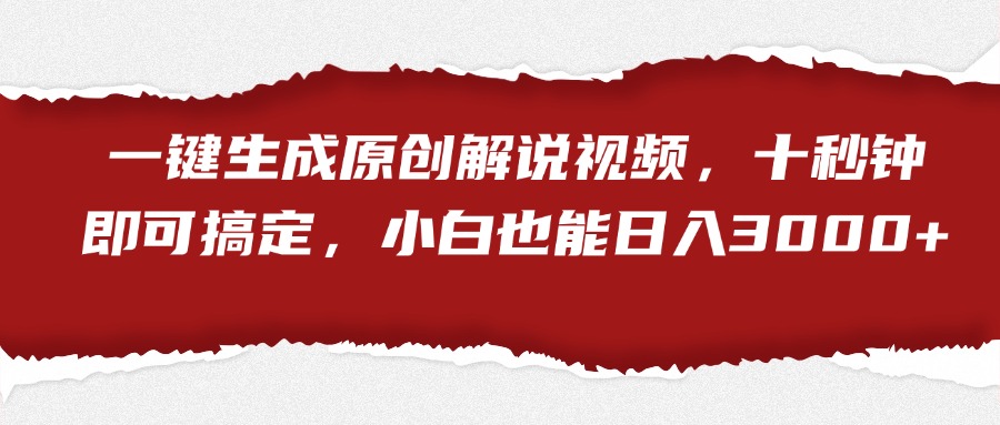 一键生成原创解说视频，小白也能日入3000+十秒钟即可搞定四海领钱-网创-知识付费-网创项目资源站-副业项目-创业项目-搞钱项目四海领钱