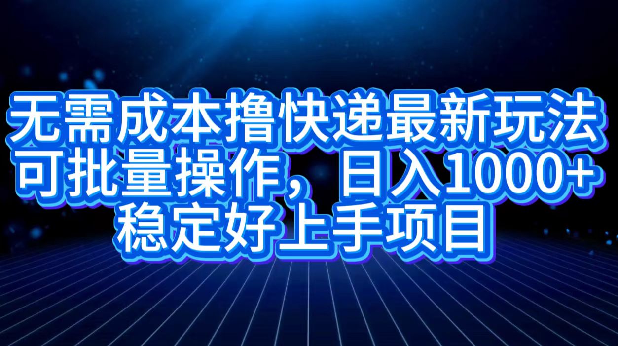 无需成本撸快递最新玩法,可批量操作，日入1000+，稳定好上手项目四海领钱-网创-知识付费-网创项目资源站-副业项目-创业项目-搞钱项目四海领钱