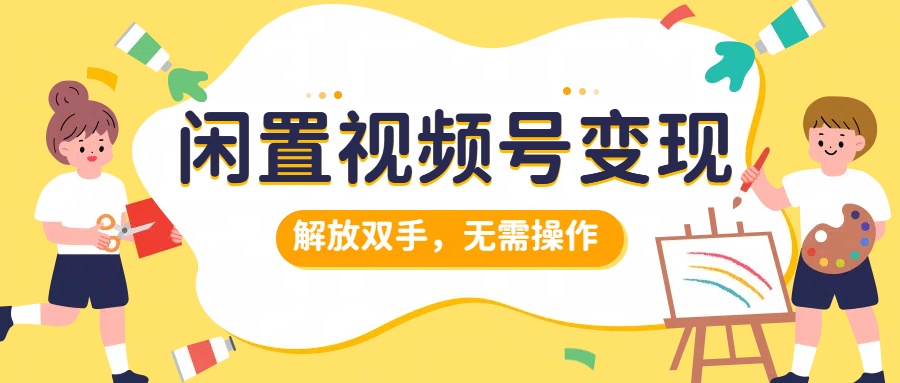 闲置视频号变现，搞钱项目再升级，解放双手，无需操作，最高单日500+四海领钱-网创-知识付费-网创项目资源站-副业项目-创业项目-搞钱项目四海领钱