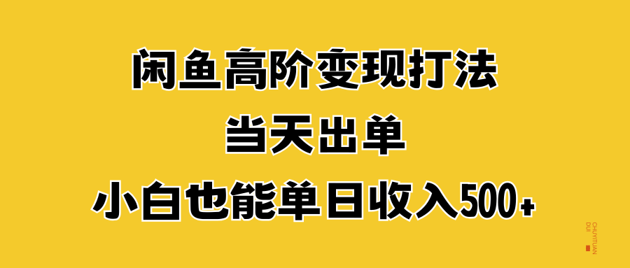 闲鱼高阶变现打法，当天出单，小白也能单日收入500+四海领钱-网创-知识付费-网创项目资源站-副业项目-创业项目-搞钱项目四海领钱