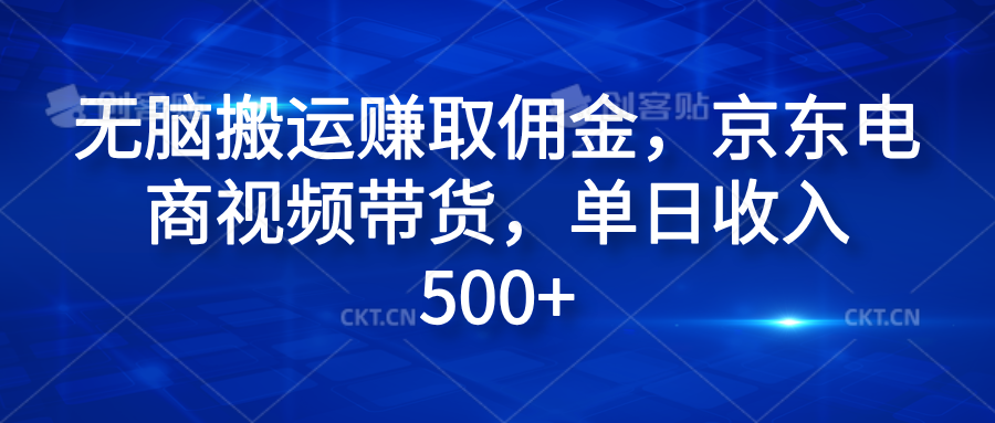无脑搬运赚取佣金，京东电商视频带货，单日收入500+四海领钱-网创-知识付费-网创项目资源站-副业项目-创业项目-搞钱项目四海领钱