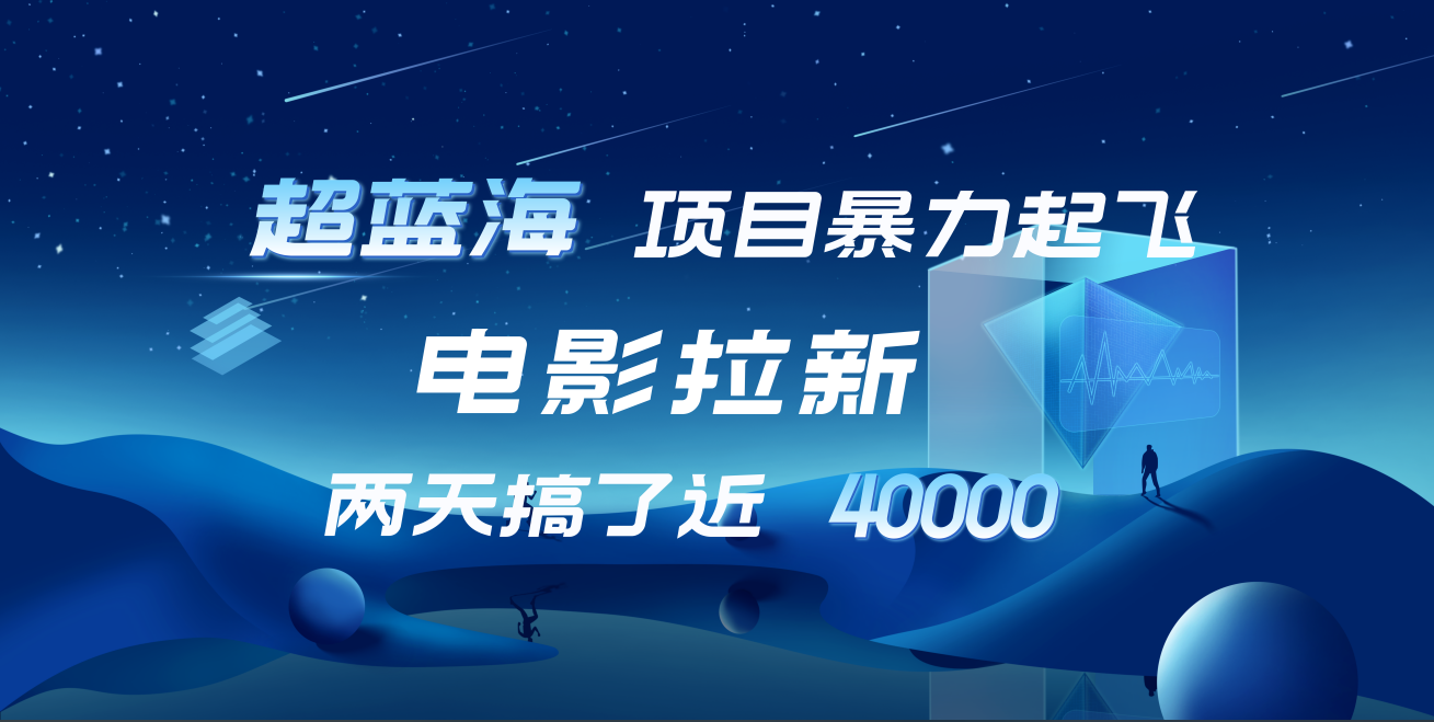 【蓝海项目】电影拉新，两天搞了近4w！超好出单，直接起飞四海领钱-网创-知识付费-网创项目资源站-副业项目-创业项目-搞钱项目四海领钱