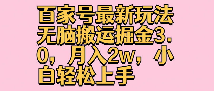 百家号最新玩法无脑搬运掘金3.0，月入2w，小白轻松上手四海领钱-网创-知识付费-网创项目资源站-副业项目-创业项目-搞钱项目四海领钱