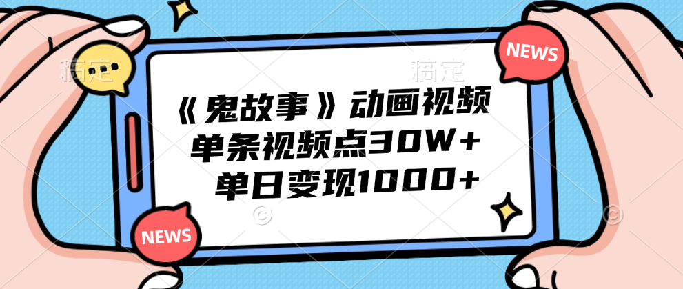 《鬼故事》动画视频，单条视频点赞30W+，单日变现1000+四海领钱-网创-知识付费-网创项目资源站-副业项目-创业项目-搞钱项目四海领钱