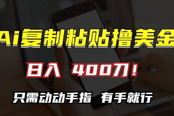 AI复制粘贴撸美金，日入400刀！只需动动手指，小白无脑操作四海领钱-网创-知识付费-网创项目资源站-副业项目-创业项目-搞钱项目四海领钱