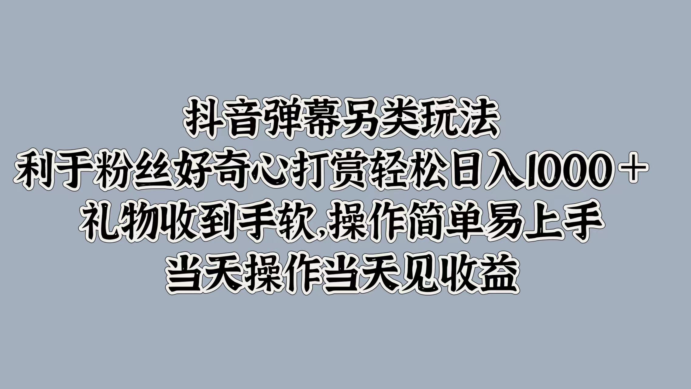 抖音弹幕另类玩法，利于粉丝好奇心打赏轻松日入1000＋ 礼物收到手软，操作简单易上手，当天操作当天见收益四海领钱-网创-知识付费-网创项目资源站-副业项目-创业项目-搞钱项目四海领钱