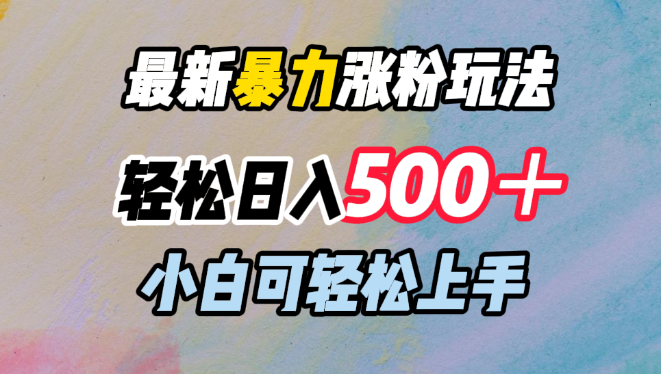 最新暴力涨粉玩法，轻松日入500＋，小白可轻松上手四海领钱-网创-知识付费-网创项目资源站-副业项目-创业项目-搞钱项目四海领钱