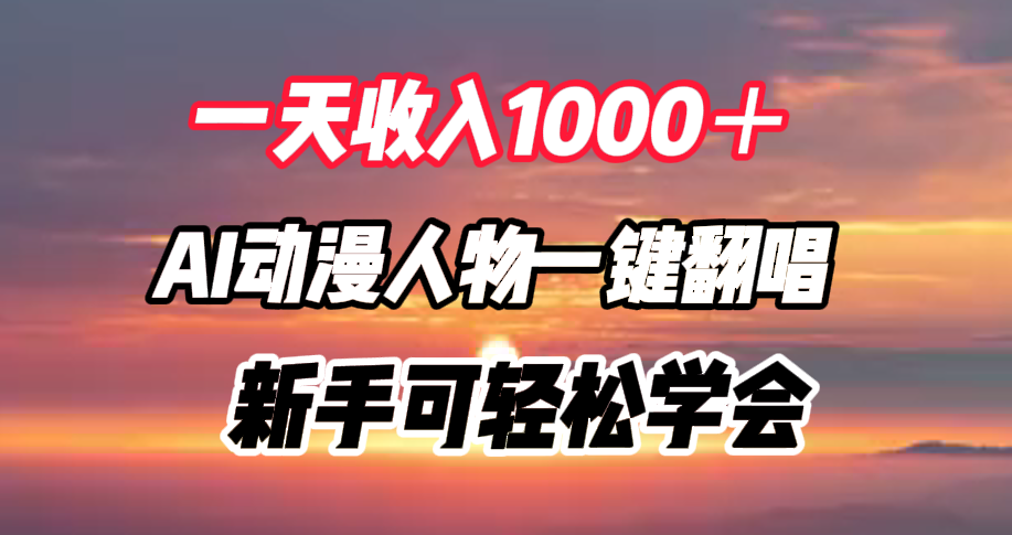 一天收入1000＋，AI动漫人物一键翻唱，新手可轻松学会四海领钱-网创-知识付费-网创项目资源站-副业项目-创业项目-搞钱项目四海领钱