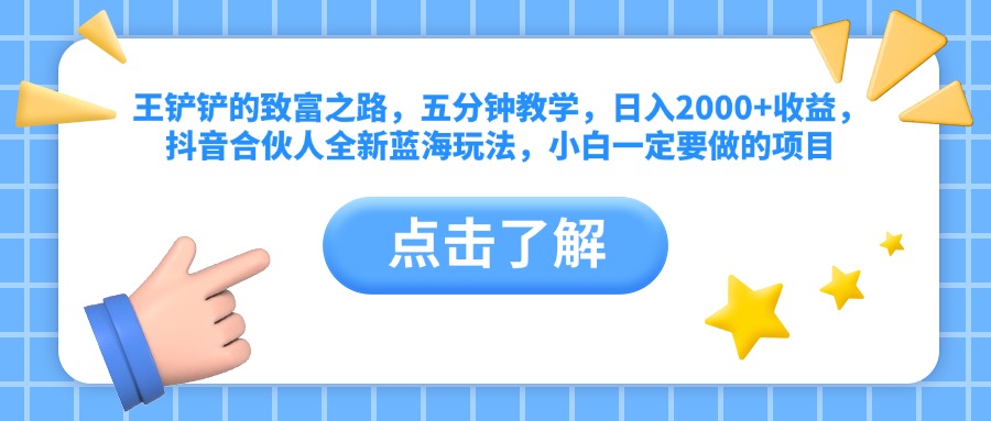 王铲铲的致富之路，五分钟教学，日入2000+收益，抖音合伙人全新蓝海玩法，小白一定要做的项目四海领钱-网创-知识付费-网创项目资源站-副业项目-创业项目-搞钱项目四海领钱
