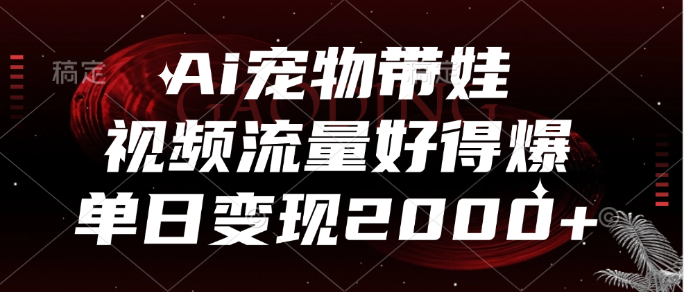 Ai宠物带娃，视频流量好得爆，单日变现2000+四海领钱-网创-知识付费-网创项目资源站-副业项目-创业项目-搞钱项目四海领钱