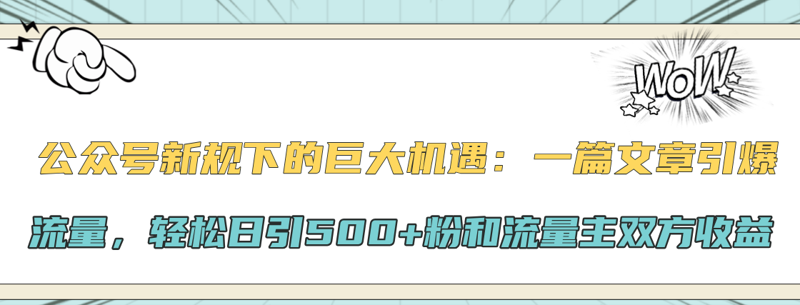 公众号新规下的巨大机遇：轻松日引500+粉和流量主双方收益，一篇文章引爆流量四海领钱-网创-知识付费-网创项目资源站-副业项目-创业项目-搞钱项目四海领钱