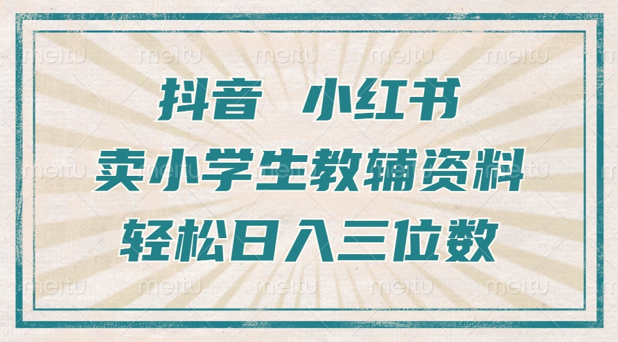 抖音小红书卖小学生教辅资料，一个月利润1W+，操作简单，小白也能轻松日入3位数四海领钱-网创-知识付费-网创项目资源站-副业项目-创业项目-搞钱项目四海领钱