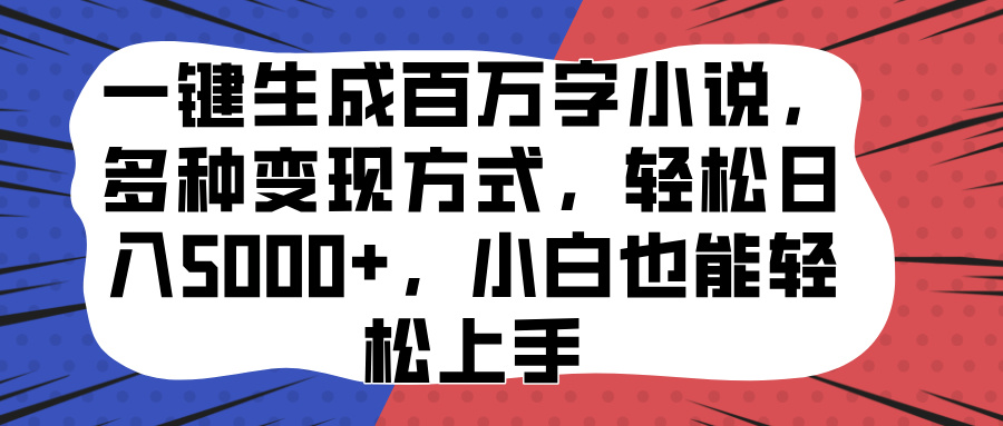 一键生成百万字小说，多种变现方式，轻松日入5000+，小白也能轻松上手四海领钱-网创-知识付费-网创项目资源站-副业项目-创业项目-搞钱项目四海领钱