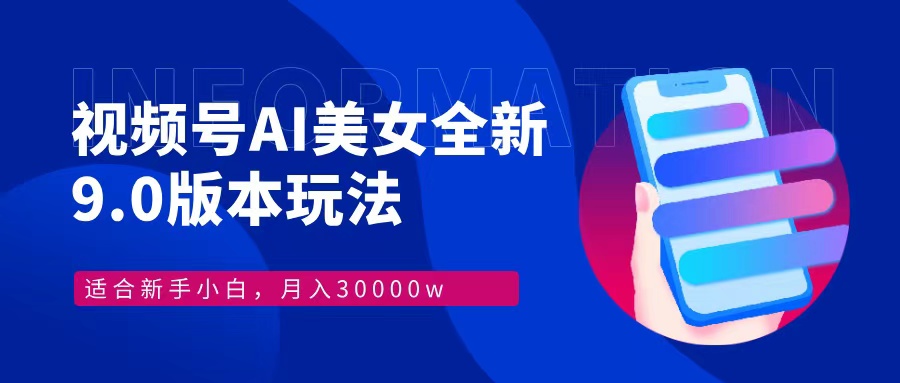 视频号AI美女全新玩法9.0 小白轻松上手 月入30000＋四海领钱-网创-知识付费-网创项目资源站-副业项目-创业项目-搞钱项目四海领钱