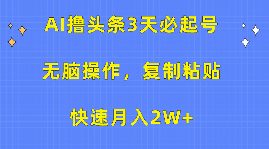 AI撸头条3天必起号，无脑操作3分钟1条，复制粘贴保守月入2W+四海领钱-网创-知识付费-网创项目资源站-副业项目-创业项目-搞钱项目四海领钱