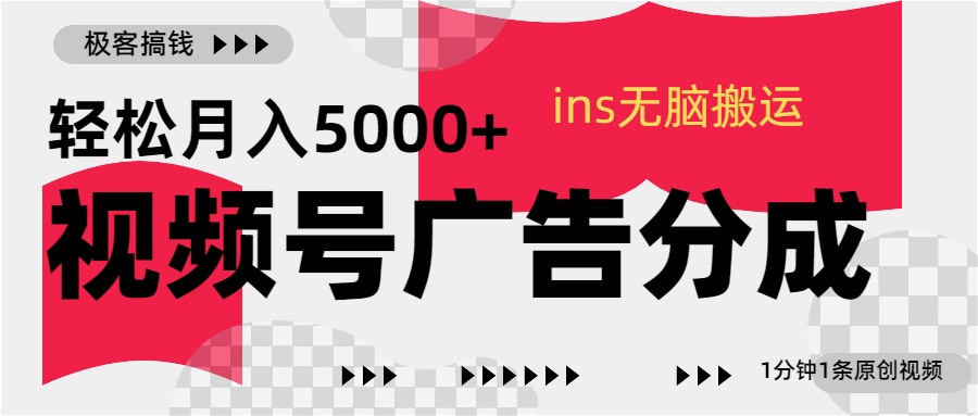 视频号广告分成，ins无脑搬运，1分钟1条原创视频，轻松月入5000+四海领钱-网创-知识付费-网创项目资源站-副业项目-创业项目-搞钱项目四海领钱
