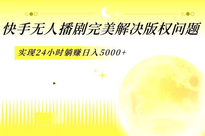 快手无人播剧，完美解决版权问题，实现24小时躺赚日入5000+四海领钱-网创-知识付费-网创项目资源站-副业项目-创业项目-搞钱项目四海领钱
