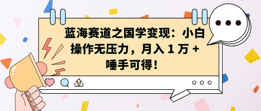 蓝海赛道之国学变现：小白操作无压力，月入 1 万 + 唾手可得！四海领钱-网创-知识付费-网创项目资源站-副业项目-创业项目-搞钱项目四海领钱