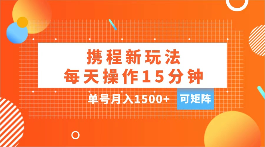 玩赚携程APP，每天简单操作15分钟，单号月入1500+，可矩阵四海领钱-网创-知识付费-网创项目资源站-副业项目-创业项目-搞钱项目四海领钱