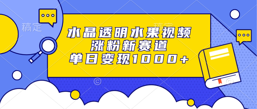 水晶透明水果视频，涨粉新赛道，单日变现1000+四海领钱-网创-知识付费-网创项目资源站-副业项目-创业项目-搞钱项目四海领钱