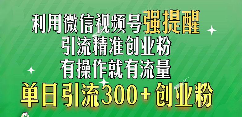 利用微信视频号“强提醒”功能，引流精准创业粉，有操作就有流量，单日引流300+创业粉四海领钱-网创-知识付费-网创项目资源站-副业项目-创业项目-搞钱项目四海领钱