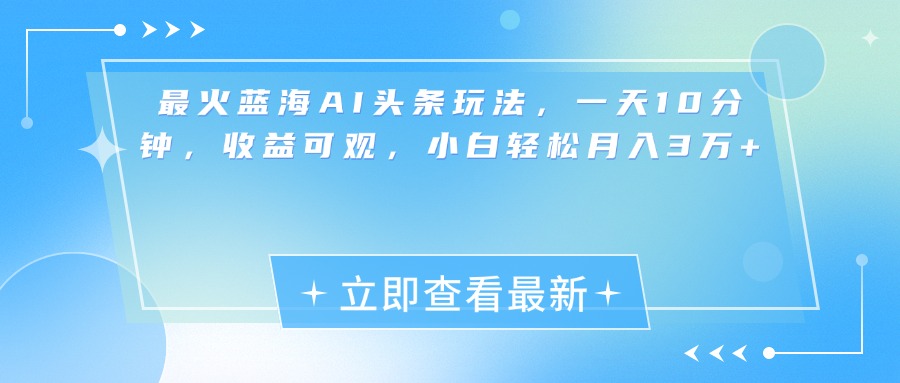 最新蓝海AI头条玩法，一天10分钟，收益可观，小白轻松月入3万+四海领钱-网创-知识付费-网创项目资源站-副业项目-创业项目-搞钱项目四海领钱