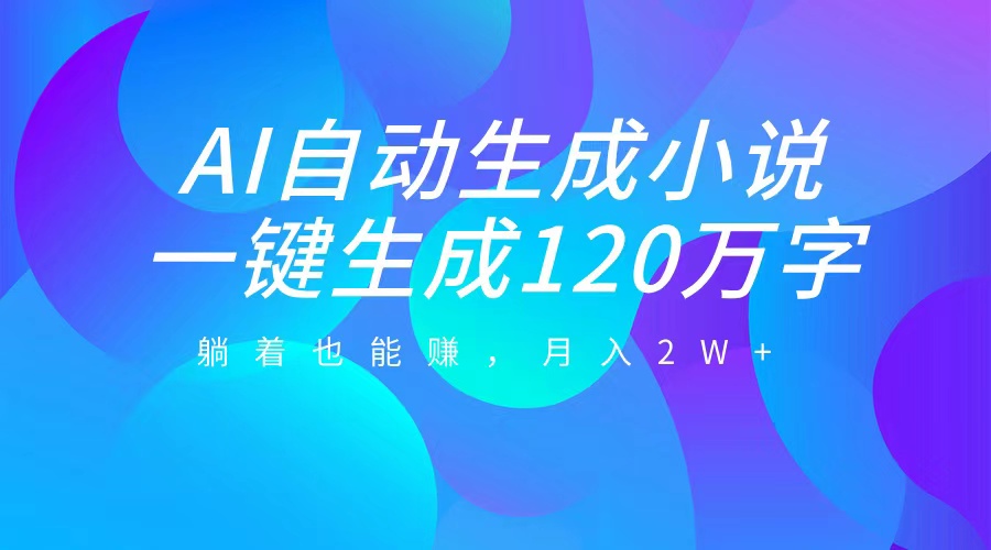 AI自动写小说，一键生成120万字，躺着也能赚，月入2W+四海领钱-网创-知识付费-网创项目资源站-副业项目-创业项目-搞钱项目四海领钱