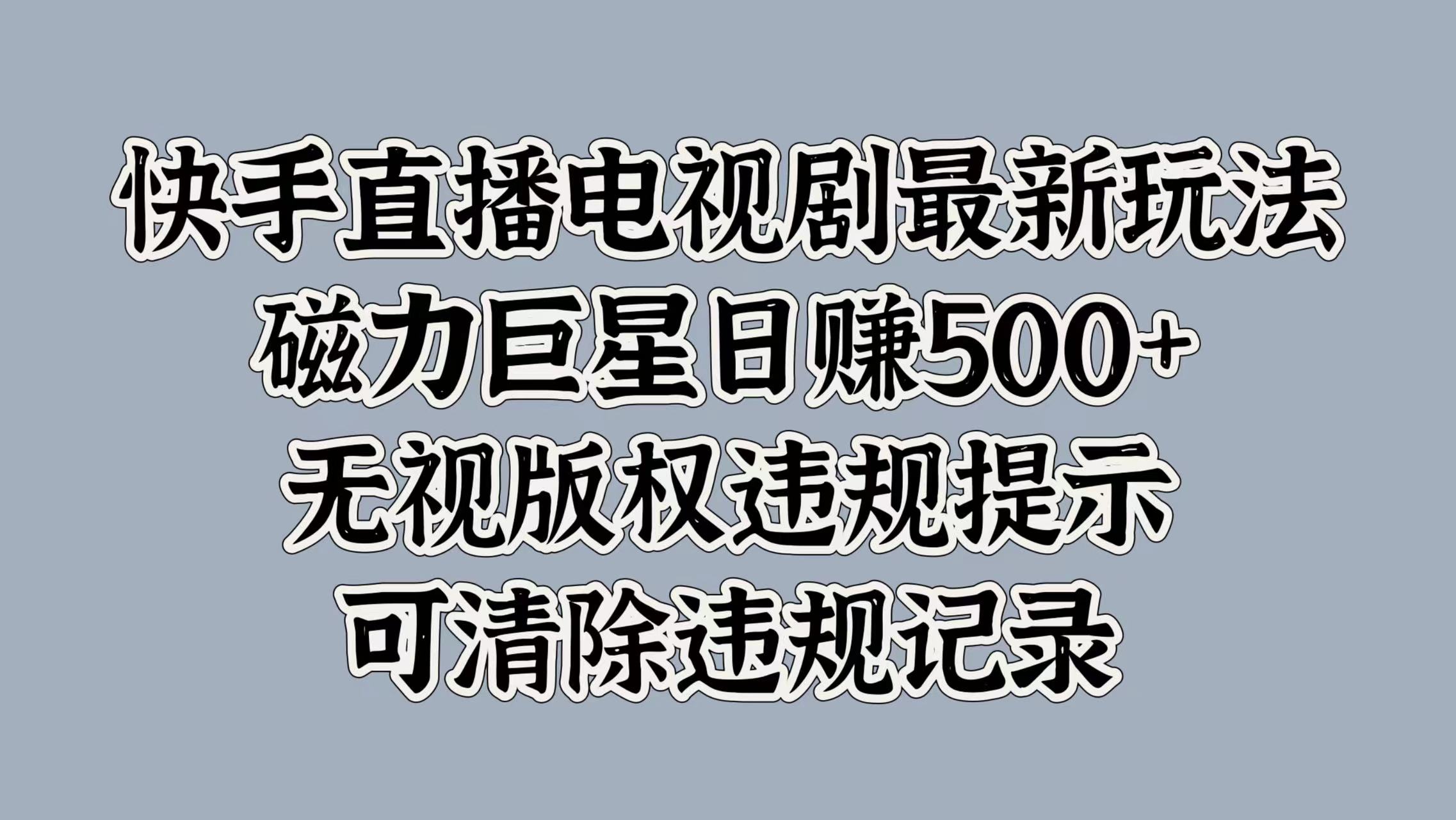 快手直播电视剧最新玩法，磁力巨星日赚500+，无视版权违规提示，可清除违规记录四海领钱-网创-知识付费-网创项目资源站-副业项目-创业项目-搞钱项目四海领钱