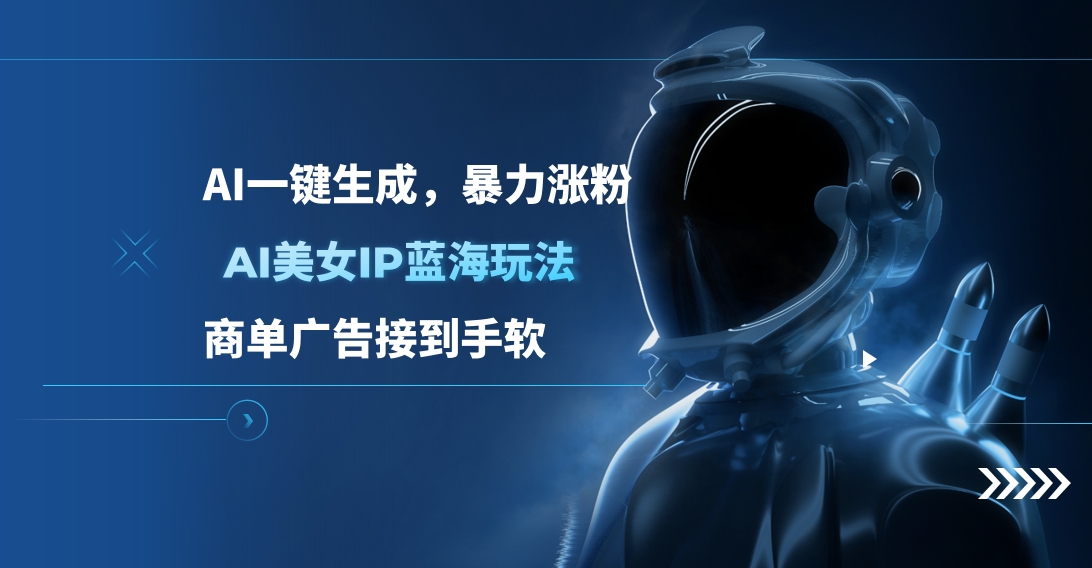 AI美女IP蓝海玩法 ,AI一键生成，商单广告接到手软四海领钱-网创-知识付费-网创项目资源站-副业项目-创业项目-搞钱项目四海领钱