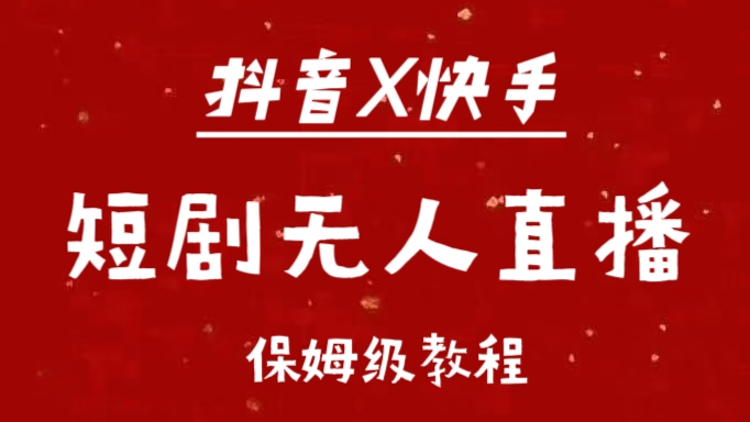抖音快手短剧无人直播最新保姆级教程来了四海领钱-网创-知识付费-网创项目资源站-副业项目-创业项目-搞钱项目四海领钱