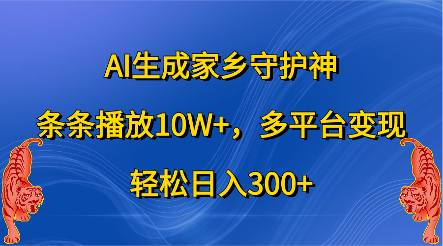 AI生成家乡守护神，条条播放10W+，轻松日入300+，多平台变现四海领钱-网创-知识付费-网创项目资源站-副业项目-创业项目-搞钱项目四海领钱