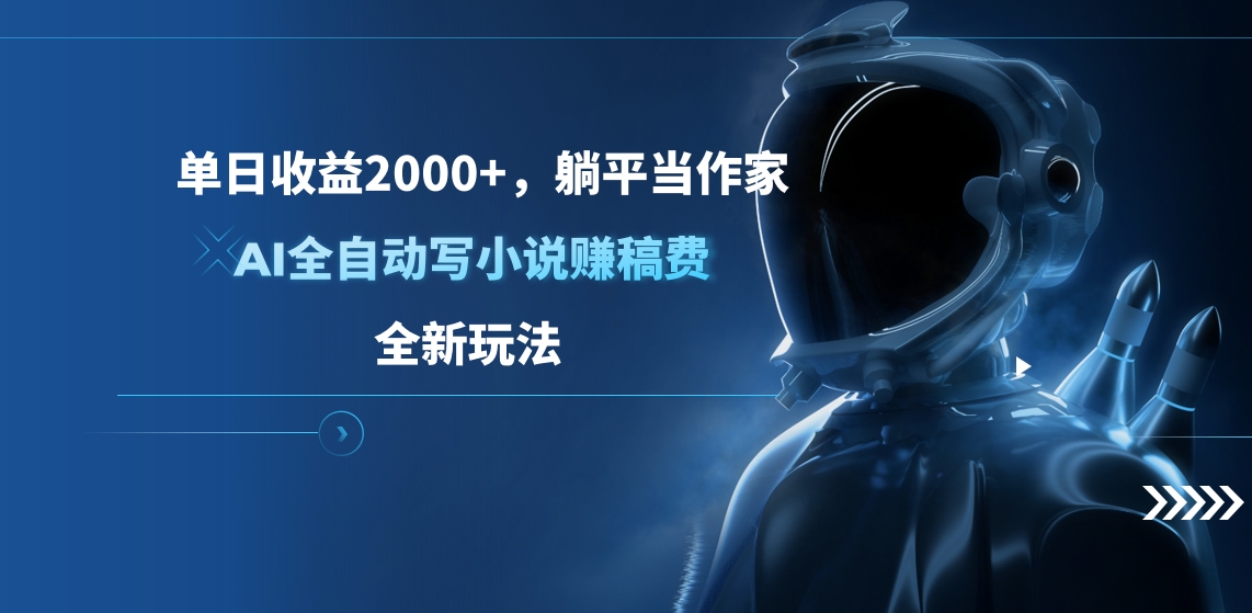 单日收益2000+，躺平当作家，AI全自动写小说赚稿费，全新玩法四海领钱-网创-知识付费-网创项目资源站-副业项目-创业项目-搞钱项目四海领钱