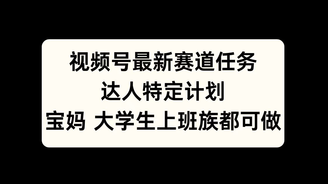 视频号最新赛道任务，达人特定计划，宝妈、大学生、上班族皆可做四海领钱-网创-知识付费-网创项目资源站-副业项目-创业项目-搞钱项目四海领钱