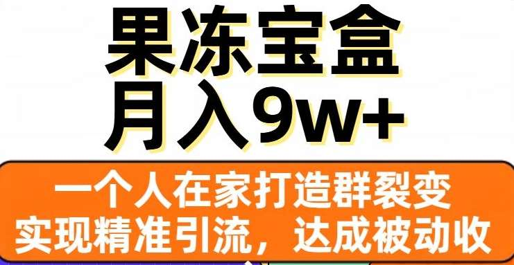 果冻宝盒，通过精准引流和裂变群，实现被动收入，日入3000+四海领钱-网创-知识付费-网创项目资源站-副业项目-创业项目-搞钱项目四海领钱