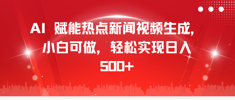 AI 赋能热点新闻视频生成，小白可做，轻松实现日入 500+四海领钱-网创-知识付费-网创项目资源站-副业项目-创业项目-搞钱项目四海领钱