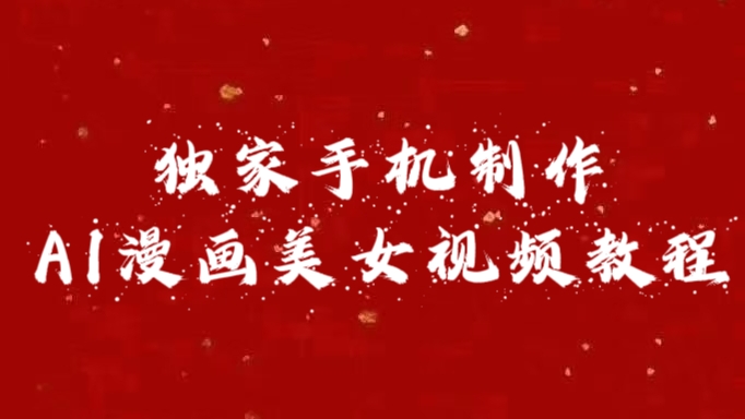 独家手机制作AI漫画美女视频，外面卖1280的保姆级教程四海领钱-网创-知识付费-网创项目资源站-副业项目-创业项目-搞钱项目四海领钱