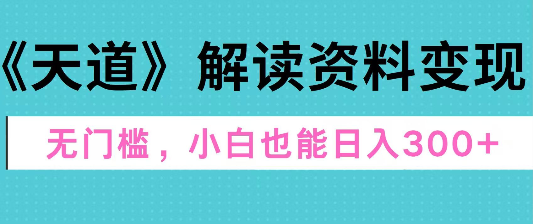 天道解读资料变现，无门槛，小白也能快速上手，稳定日入300+四海领钱-网创-知识付费-网创项目资源站-副业项目-创业项目-搞钱项目四海领钱